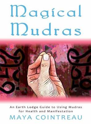 Magical Mudras - An Earth Lodge Guide to Using Mudras for Health and Manifestation