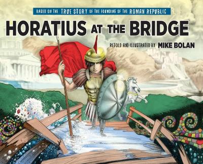 Horatius at the Bridge: Based on the True Story of the Founding of the Roman Republic