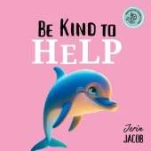 Be Kind to Help: Help Others, Overcome Selfishness, and Spread Kindness