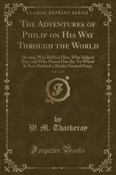 The Adventures of Philip on His Way Through the World, Vol. 1 of 2: Shewing Who Robbed Him, Who Helped Him, and Who Passed Him By; To Which Is Now Prefixed a Shabby Genteel Story (Classic Reprint)