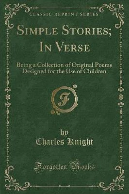 Simple Stories; In Verse: Being a Collection of Original Poems Designed for the Use of Children (Classic Reprint)