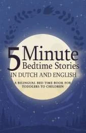 5 Minute Bedtime Stories in Dutch and English for Kids: A Bilingual Bed Time Book For Toddlers to Children