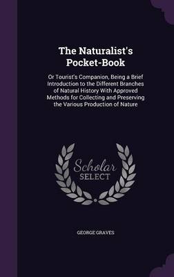 The Naturalist's Pocket-Book: Or Tourist's Companion, Being a Brief Introduction to the Different Branches of Natural History with Approved Methods for Collecting and Preserving the Various Production of Nature