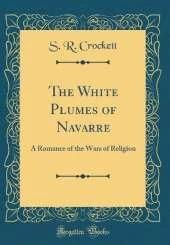 The White Plumes of Navarre: A Romance of the Wars of Religion (Classic Reprint)