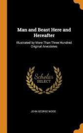 Man and Beast Here and Hereafter: Illustrated by More Than Three Hundred Original Anecdotes