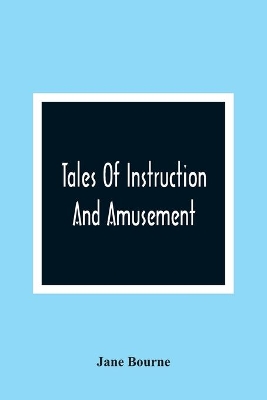 Tales Of Instruction And Amusement: Comprising The Garden, A Cumberland Tale, In Prose; William'S Wishes, In Verse; Precepts, In Prose And Verse; To Which Are Now Added More Precepts And The Election