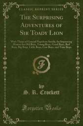 The Surprising Adventures of Sir Toady Lion: With Those of General Napoleon Smith; An Improving History for Old Boys, Young Boys, Good Boys, Bad Boys, Big Boys, Little Boys, Cow Boys, and Tom-Boys (Classic Reprint)