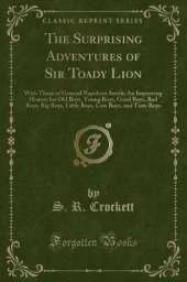 The Surprising Adventures of Sir Toady Lion: With Those of General Napoleon Smith; An Improving History for Old Boys, Young Boys, Good Boys, Bad Boys, Big Boys, Little Boys, Cow Boys, and Tom-Boys (Classic Reprint)