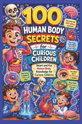 100 Human Body Secrets for Curious Children: Smart and Fun Human Body Knowledge for Curious Children