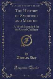 The History of Sandford and Merton: A Work Intended for the Use of Children (Classic Reprint)