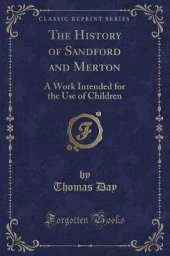 The History of Sandford and Merton: A Work Intended for the Use of Children (Classic Reprint)