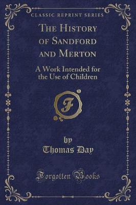 The History of Sandford and Merton: A Work Intended for the Use of Children (Classic Reprint)