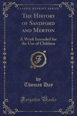 The History of Sandford and Merton: A Work Intended for the Use of Children (Classic Reprint)