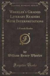 Wheeler's Graded Literary Readers With Interpretations: A Fourth Reader (Classic Reprint)