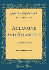 Aglavaine and Selysette: Drama in Five Acts (Classic Reprint)