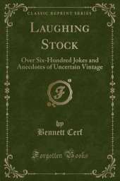 Laughing Stock: Over Six-Hundred Jokes and Anecdotes of Uncertain Vintage (Classic Reprint)