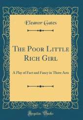 The Poor Little Rich Girl: A Play of Fact and Fancy in Three Acts (Classic Reprint)