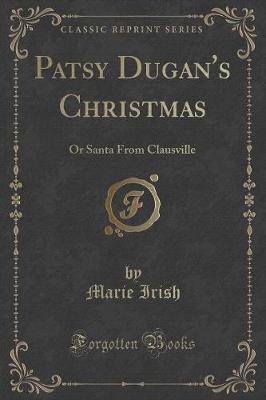 Patsy Dugan's Christmas: Or Santa from Clausville (Classic Reprint)