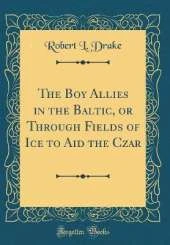 The Boy Allies in the Baltic, or Through Fields of Ice to Aid the Czar (Classic Reprint)
