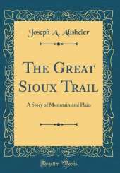 The Great Sioux Trail: A Story of Mountain and Plain (Classic Reprint)