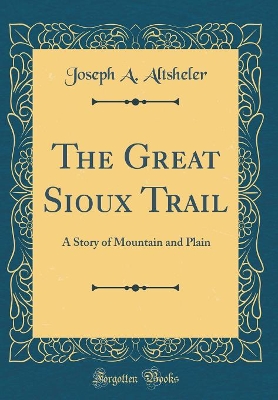 The Great Sioux Trail: A Story of Mountain and Plain (Classic Reprint)