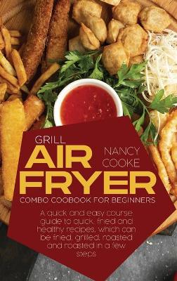 Grill Air Fryer Combo Cookbook for Beginners: A Quick And Easy Course Guide To Quick, Fried And Healthy Recipes, Which Can Be Fried, Grilled, Roasted And Roasted In A Few Steps