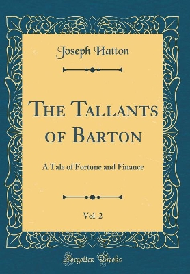 The Tallants of Barton, Vol. 2: A Tale of Fortune and Finance (Classic Reprint)