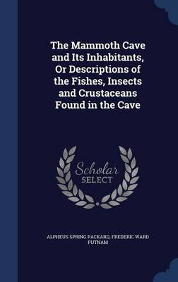 The Mammoth Cave and Its Inhabitants, or Descriptions of the Fishes, Insects and Crustaceans Found in the Cave