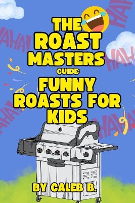 The Roast Masters Guide: Funny Roasts For Kids