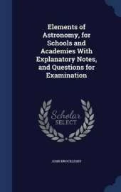 Elements of Astronomy, for Schools and Academies With Explanatory Notes, and Questions for Examination