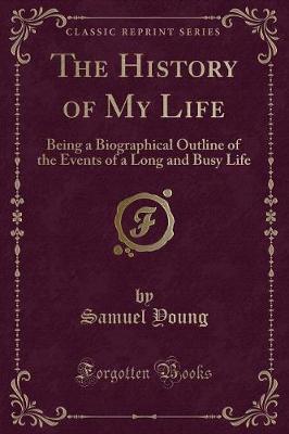 The History of My Life: Being a Biographical Outline of the Events of a Long and Busy Life (Classic Reprint)