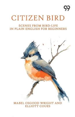 Citizen Bird: Scenes From Bird-Life In Plain English For Beginners