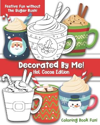 Decorated By Me! Hot Cocoa Edition: Coloring Book Fun For Kids and Adults: Cute and Festive - Without the Sugar Rush!