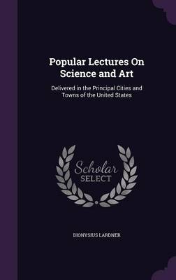 Popular Lectures on Science and Art: Delivered in the Principal Cities and Towns of the United States