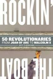 Rockin' the Boat: 50 Iconic Revolutionaries - From Joan of Arc to Malcom X