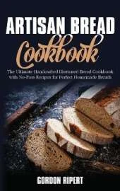 Artisan Bread Cookbook: The Ultimate Handcrafted Illustrated Bread Cookbook with No-Fuss Recipes for Perfect Homemade Breads