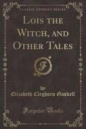 Lois the Witch, and Other Tales (Classic Reprint)