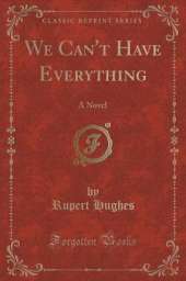 We Can't Have Everything: A Novel (Classic Reprint)