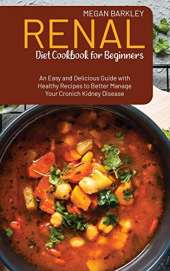 Renal Diet Cookbook for Beginners: An Easy and Delicious Guide with Healthy Recipes to Better Manage your Chronic Kidney Disease