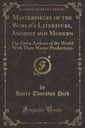 Masterpieces of the World's Literature, Ancient and Modern, Vol. 19: The Great Authors of the World With Their Master Productions (Classic Reprint)