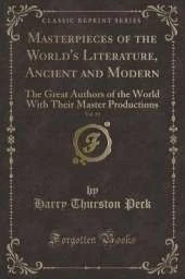 Masterpieces of the World's Literature, Ancient and Modern, Vol. 19: The Great Authors of the World With Their Master Productions (Classic Reprint)
