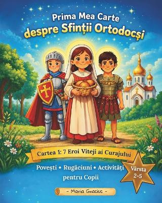 Prima Mea Carte despre Sfintii Ortodocsi (editia in limba Română): Partea 1: 7 Eroi Viteji ai Curajului. Povesti, rugaciuni, activitati pentru copii de 2-5 ani