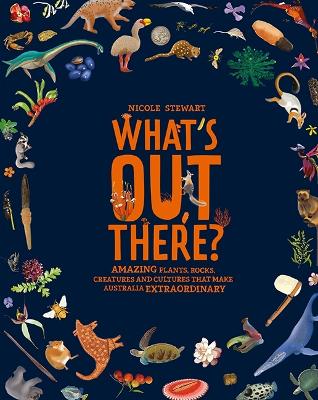 What’s Out There?: Amazing plants, rocks, creatures and cultures that make Australia extraordinary