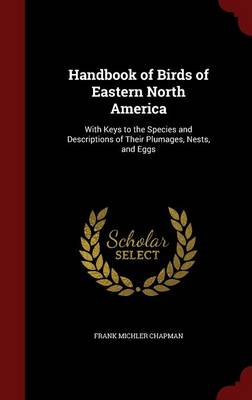 Handbook of Birds of Eastern North America: With Keys to the Species and Descriptions of Their Plumages, Nests, and Eggs