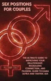 Sex Positions For Couples: The Ultimate Guide To Improving Your Relationship, Increasing Connection, and Passion. Guide To Kama Sutra and Tantric