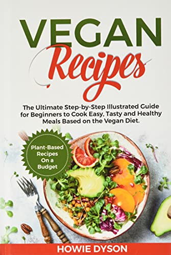 Vegan Recipes: The Ultimate Step-by-Step Illustrated Guide for Beginners to Cook Easy, Tasty and Healthy Meals Based on the Vegan Diet. Plant-Based Recipes On a Budget