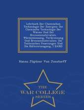 Lehrbuch Der Chemischen Technologie Der Energien: Die Chemische Technologie Der Warme Und Der Brennenmaterialien. Warmemessung, Verbrennung Und Brennenmaterialien. Die Technischen Feuerungen Und Die Kaltererzeugung, I Band - War College Series