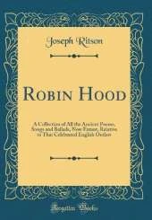 Robin Hood: A Collection of All the Ancient Poems, Songs and Ballads, Now Extant, Relative to That Celebrated English Outlaw (Classic Reprint)