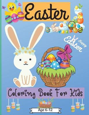 Easter Coloring Book For Kids Age 6-12 years: Cute Easter Coloring Pages for Boys and Girls suitable Age 6-12 Years with Amazing Graphics for Your Kid to Color and Enjoy Perfect as a Gift!