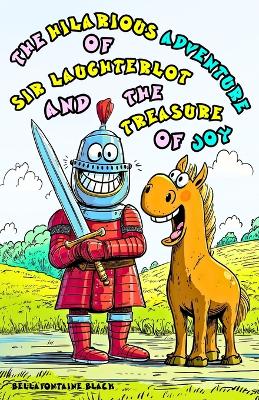 The Hilarious Adventure of Sir Laughterlot and the Treasure of Joy for Kids Ages 8-12: Funny Fantasy Story of Laughter, Magic, Friendship and Courage for Boys and Girls. Fantastical Journey of a Knight and his Mischievous Horse through the Magical Kingdom